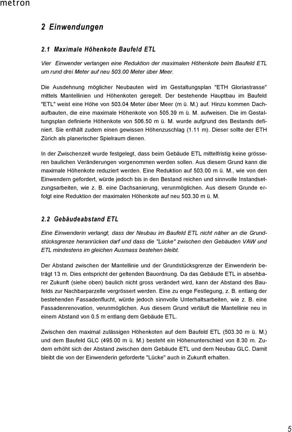 04 Meter über Meer (m ü. M.) auf. Hinzu kommen Dachaufbauten, die eine maximale Höhenkote von 505.39 m ü. M. aufweisen. Die im Gestaltungsplan definierte Höhenkote von 506.50 m ü. M. wurde aufgrund des Bestands definiert.