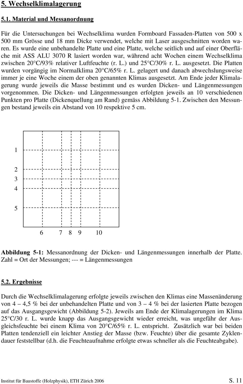 Es wurde eine unbehandelte Platte und eine Platte, welche seitlich und auf einer Oberfläche mit ASS ALU 3070 R lasiert worden war, während acht Wochen einem Wechselklima zwischen 20 C/93% relativer