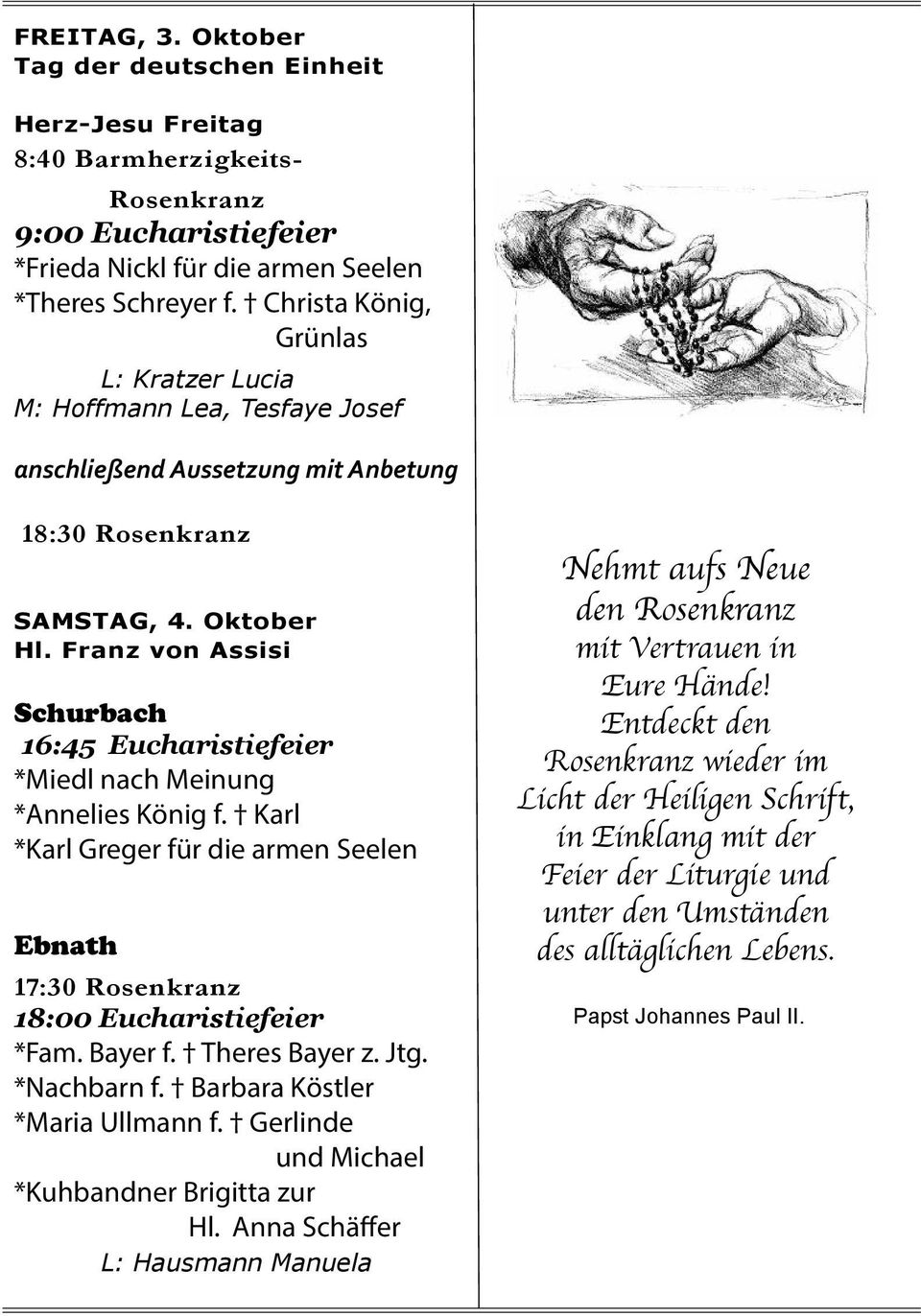 Franz von Assisi Schurbach 16:45 Eucharistiefeier *Miedl nach Meinung *Annelies König f. Karl *Karl Greger für die armen Seelen Ebnath 17:30 Rosenkranz 18:00 Eucharistiefeier *Fam. Bayer f.