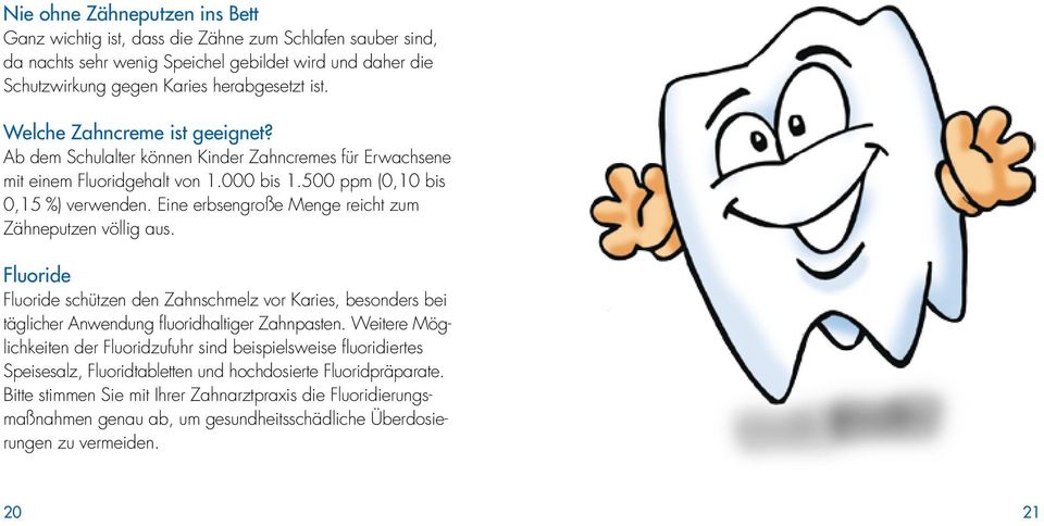 Eine erbsengroße Menge reicht zum Zähneputzen völlig aus. Fluoride Fluoride schützen den Zahnschmelz vor Karies, besonders bei täglicher Anwendung fluoridhaltiger Zahnpasten.