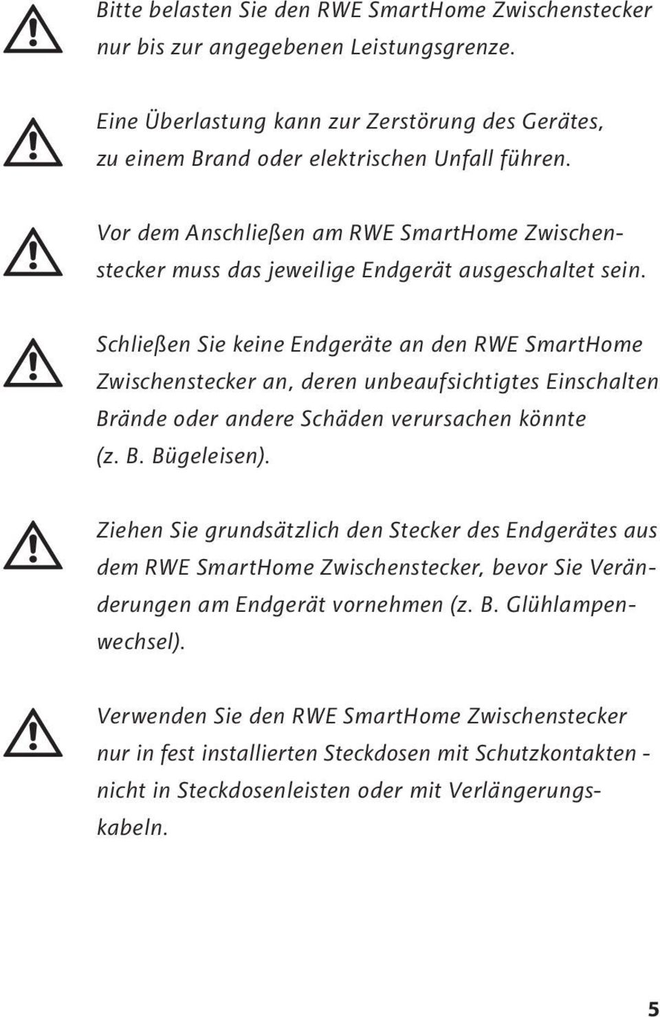 Schließen Sie keine Endgeräte an den RWE SmartHome Zwischenstecker an, deren unbeaufsichtigtes Einschalten Brände oder andere Schäden verursachen könnte (z. B. Bügeleisen).