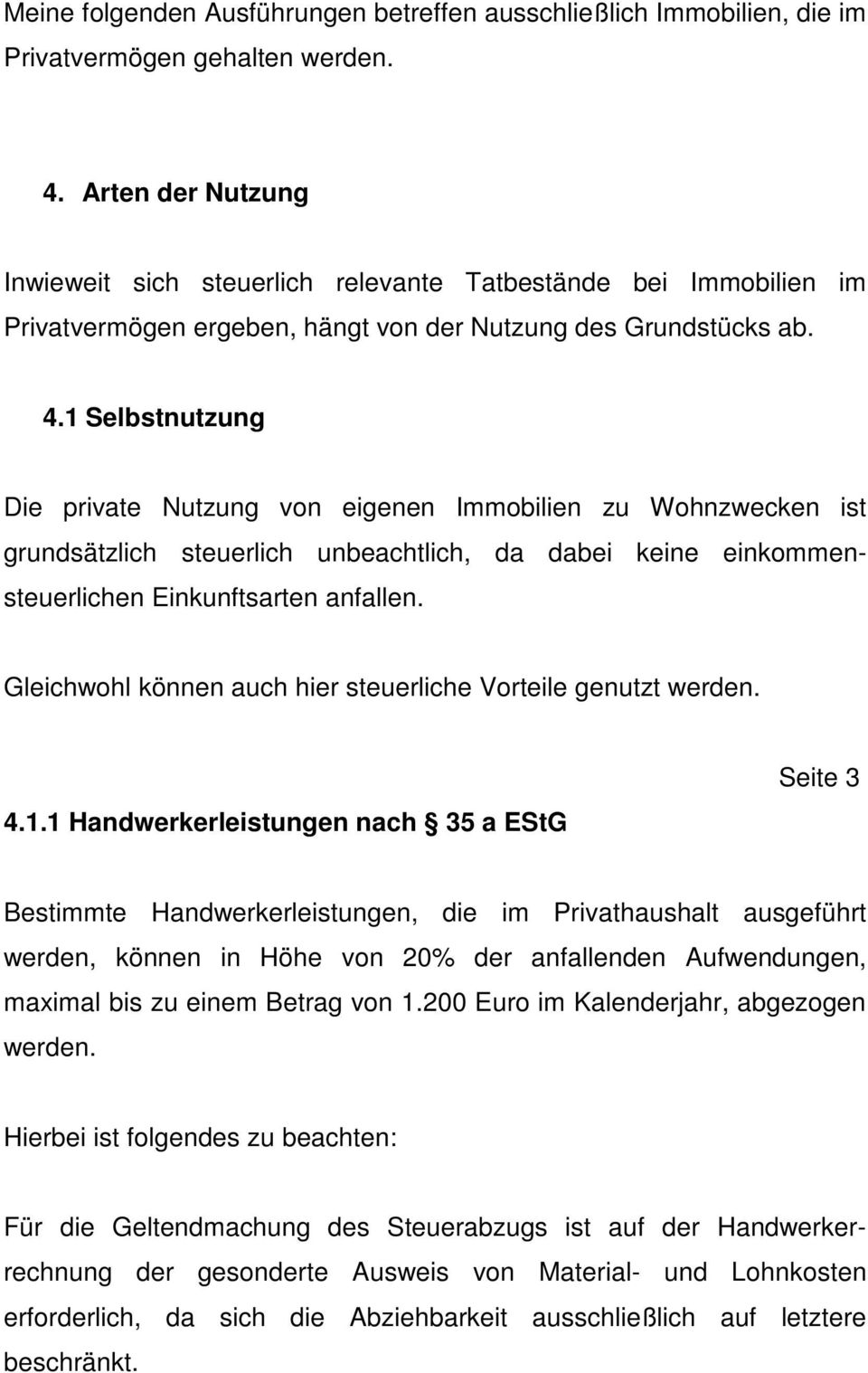 1 Selbstnutzung Die private Nutzung von eigenen Immobilien zu Wohnzwecken ist grundsätzlich steuerlich unbeachtlich, da dabei keine einkommensteuerlichen Einkunftsarten anfallen.