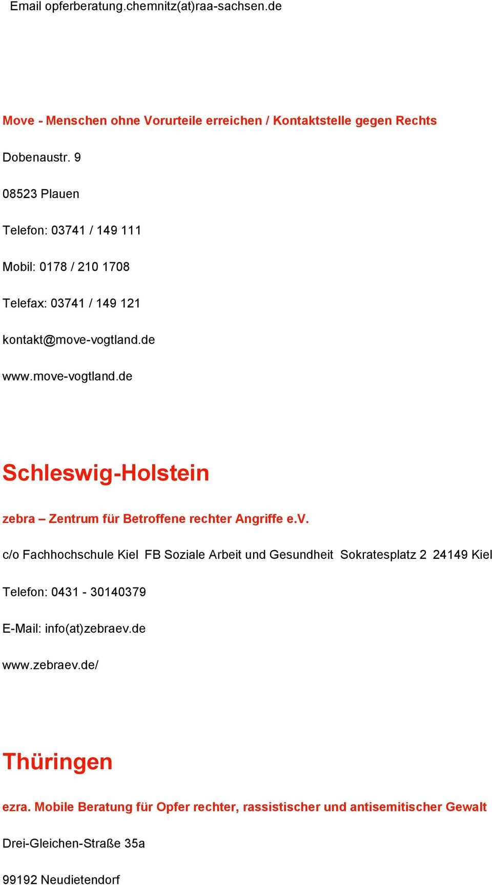 de www.move-vogtland.de Schleswig-Holstein zebra Zentrum für Betroffene rechter Angriffe e.v. c/o Fachhochschule Kiel FB Soziale Arbeit und Gesundheit Sokratesplatz 2 24149 Kiel Telefon: 0431-30140379 E-Mail: info(at)zebraev.