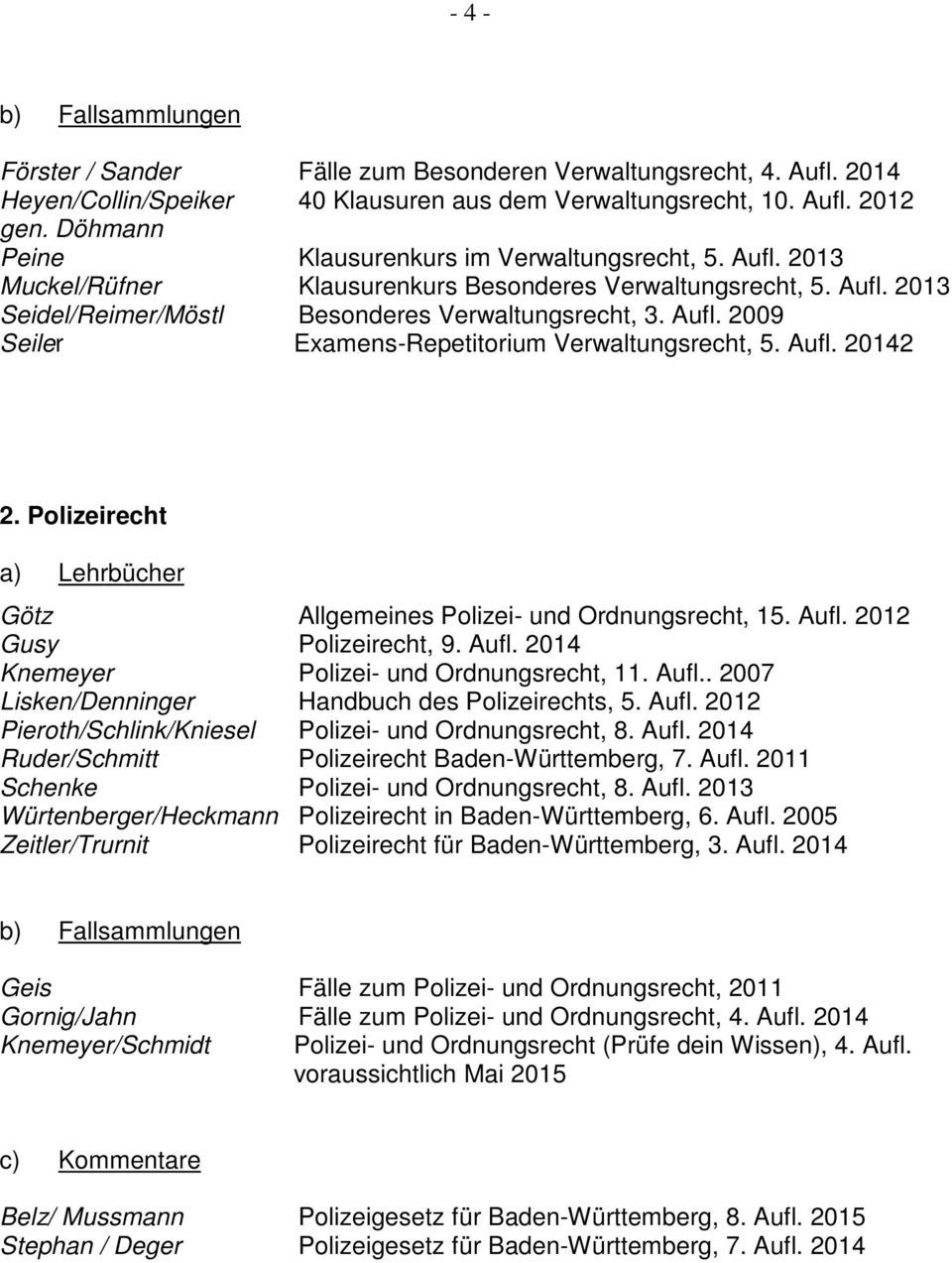 Aufl. 20142 2. Polizeirecht Götz Allgemeines Polizei- und Ordnungsrecht, 15. Aufl. 2012 Gusy Polizeirecht, 9. Aufl. 2014 Knemeyer Polizei- und Ordnungsrecht, 11. Aufl.. 2007 Lisken/Denninger Handbuch des Polizeirechts, 5.