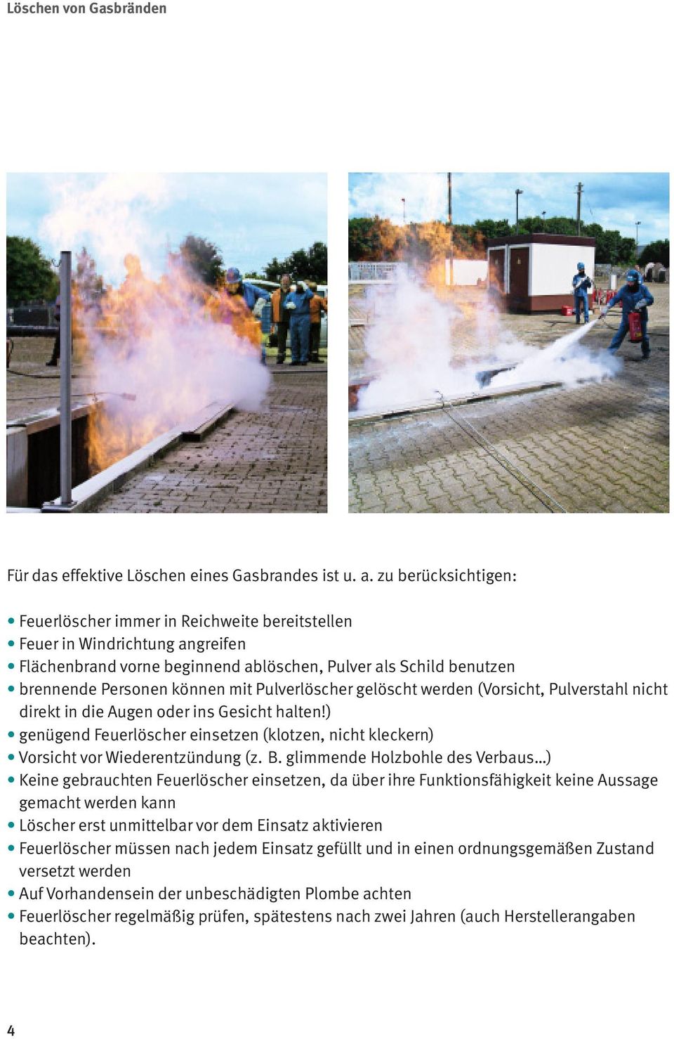 Pulverlöscher gelöscht werden (Vorsicht, Pulverstahl nicht direkt in die Augen oder ins Gesicht halten!) genügend Feuerlöscher einsetzen (klotzen, nicht kleckern) Vorsicht vor Wiederentzündung (z. B.