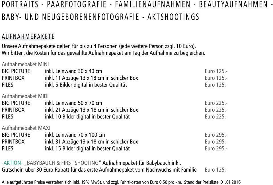 11 Abzüge 13 x 18 cm in schicker Box Euro 125.- FILES inkl. 5 Bilder digital in bester Qualität Euro 125.- Aufnahmepaket MIDI BIG PICTURE inkl. Leinwand 50 x 70 cm Euro 225.- PRINTBOX inkl.