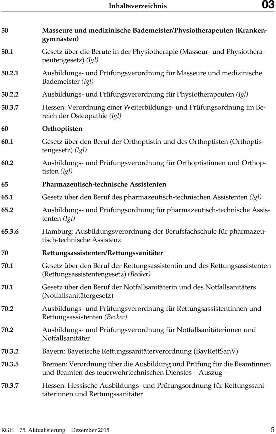 7 Hessen: Verordnung einer Weiterbildungs- und Prüfungsordnung im Bereich der Osteopathie 60 Orthoptisten 60.1 Gesetz über den Beruf der Orthoptistin und des Orthoptisten (Orthoptistengesetz) 60.