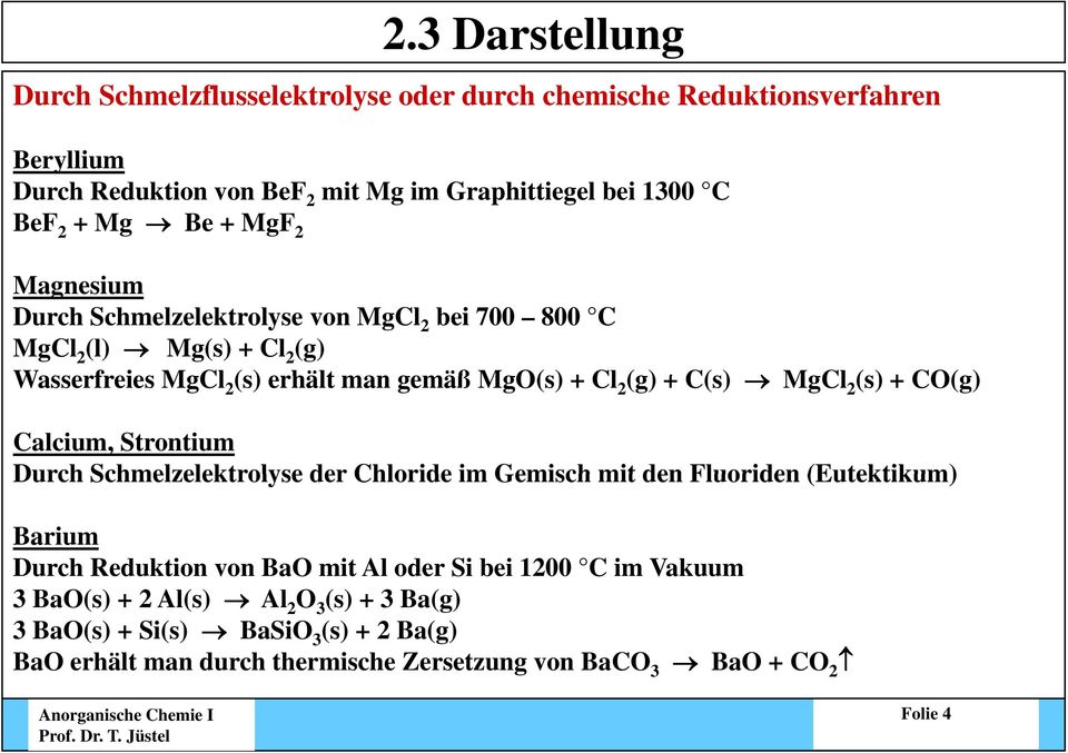 MgCl 2 (s) + CO(g) Calcium, Strontium Durch Schmelzelektrolyse der Chloride im Gemisch mit den Fluoriden (Eutektikum) Barium Durch Reduktion von BaO mit Al oder Si bei