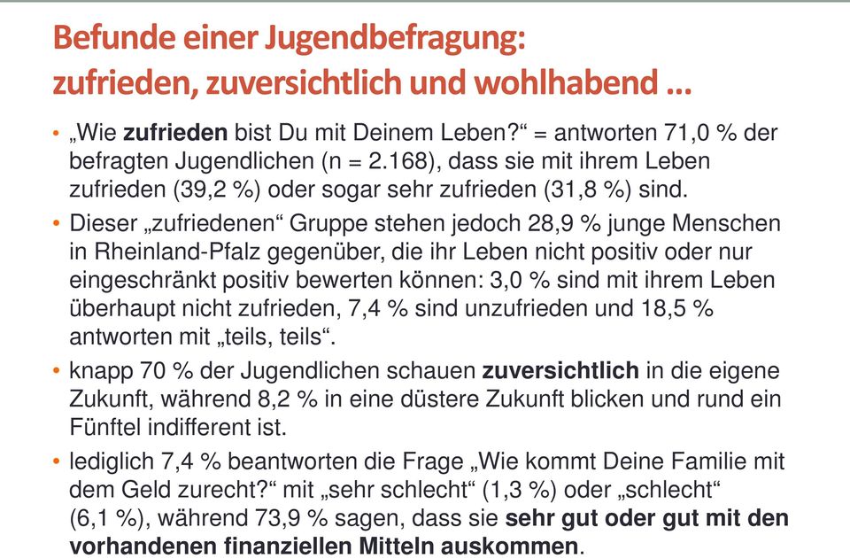 Dieser zufriedenen Gruppe stehen jedoch 28,9 % junge Menschen in Rheinland-Pfalz gegenüber, die ihr Leben nicht positiv oder nur eingeschränkt positiv bewerten können: 3,0 % sind mit ihrem Leben