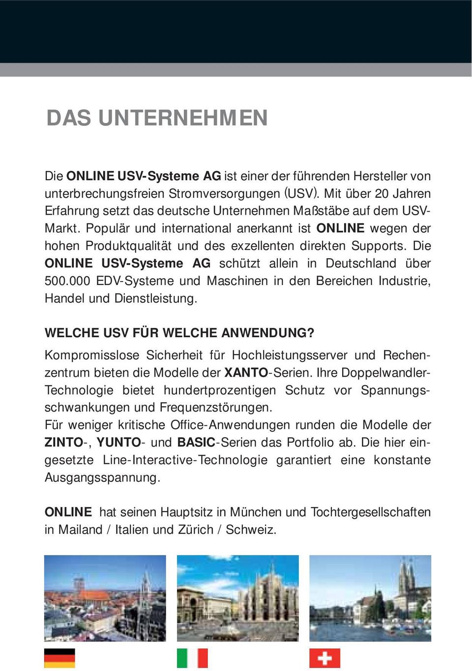 Populär und international anerkannt ist ONLINE wegen der hohen Produktqualität und des exzellenten direkten Supports. Die ONLINE USVSysteme AG schützt allein in Deutschland über 500.