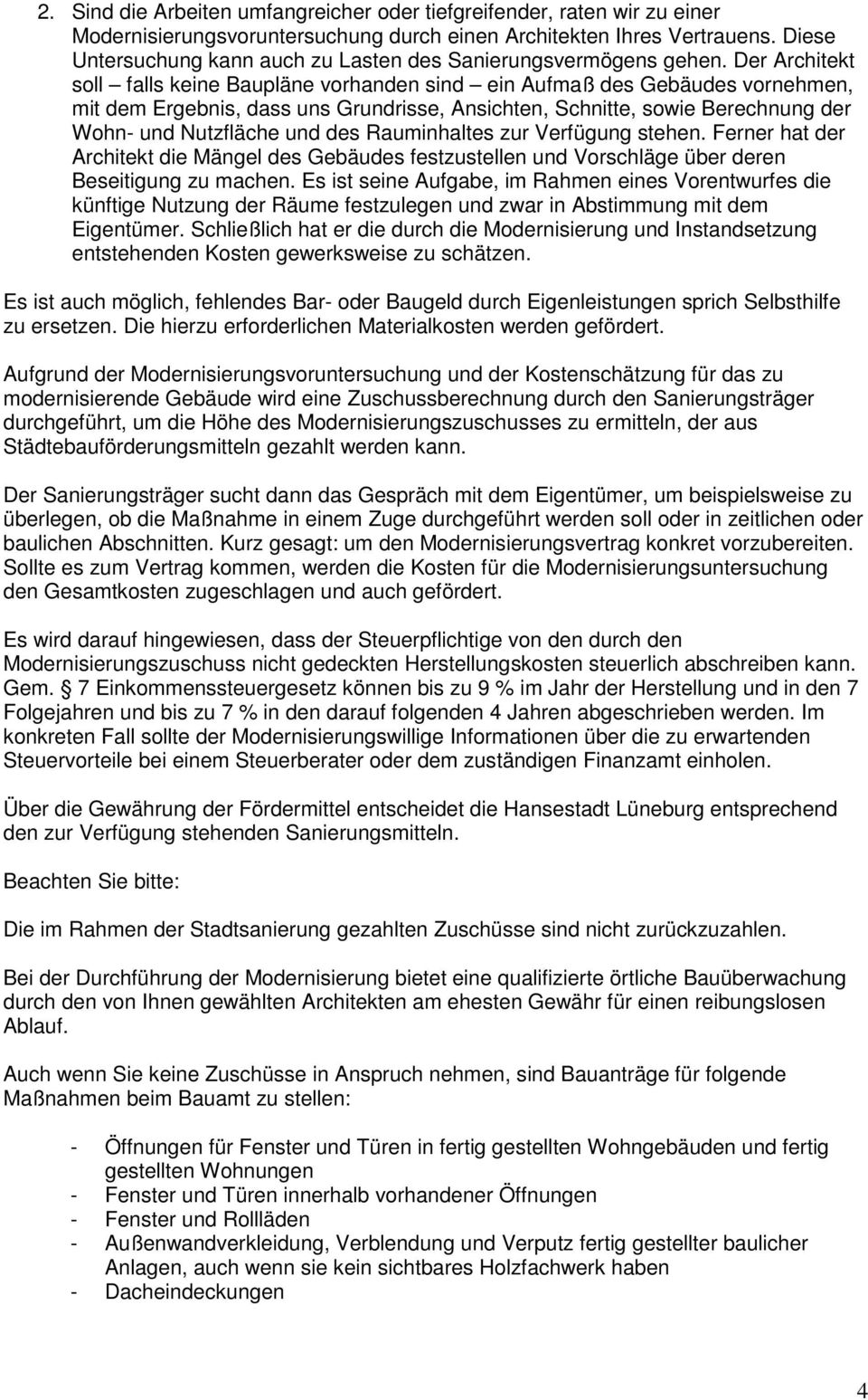 Der Architekt soll falls keine Baupläne vorhanden sind ein Aufmaß des Gebäudes vornehmen, mit dem Ergebnis, dass uns Grundrisse, Ansichten, Schnitte, sowie Berechnung der Wohn- und Nutzfläche und des