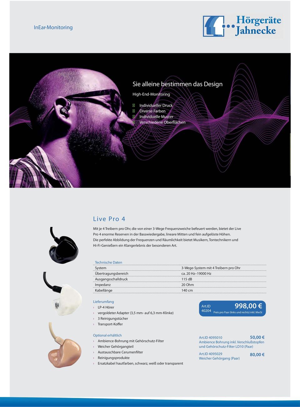 Die perfekte Abbildung der Frequenzen und Räumlichkeit bietet Musikern, Tontechnikern und Hi-Fi-Genießern ein Klangerlebnis der besonderen Art. Übertragungsbereich 3-Wege- mit 4 Treibern pro Ohr ca.