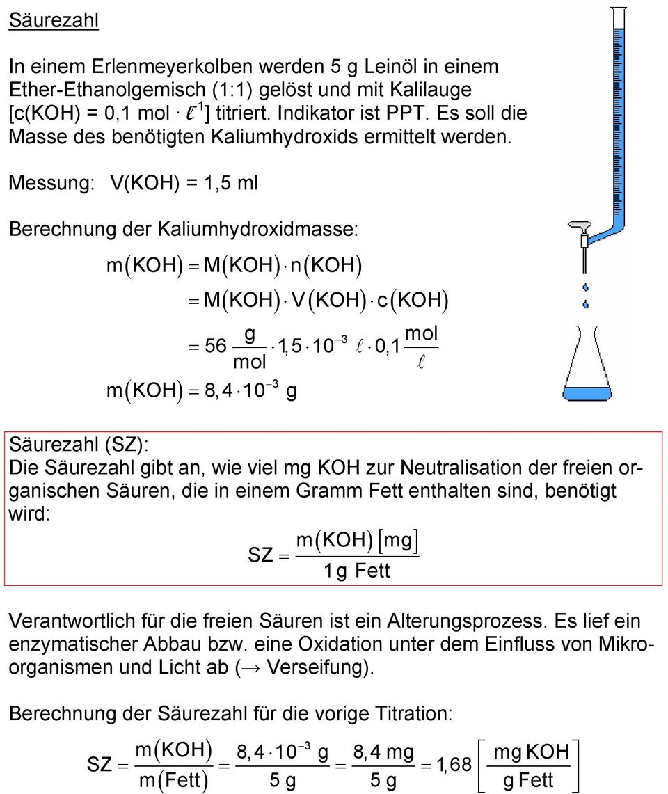 Messung: V(KOH) = 1,5 ml Berechnung der Kaliumhydroxidmasse: = M( KOH) n( KOH) = M( KOH) V ( KOH) c ( KOH) m KOH m KOH = g = 3 56 1,5 10 0,1 3 8,4 10 g Säurezahl (SZ): Die Säurezahl gibt an, wie viel
