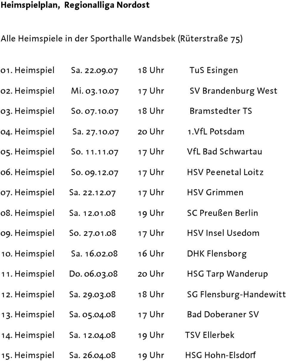 12.07 17 Uhr HSV Grimmen 08. Heimspiel Sa. 12.01.08 19 Uhr SC Preußen Berlin 09. Heimspiel So. 27.01.08 17 Uhr HSV Insel Usedom 10. Heimspiel Sa. 16.02.08 16 Uhr DHK Flensborg 11. Heimspiel Do. 06.03.