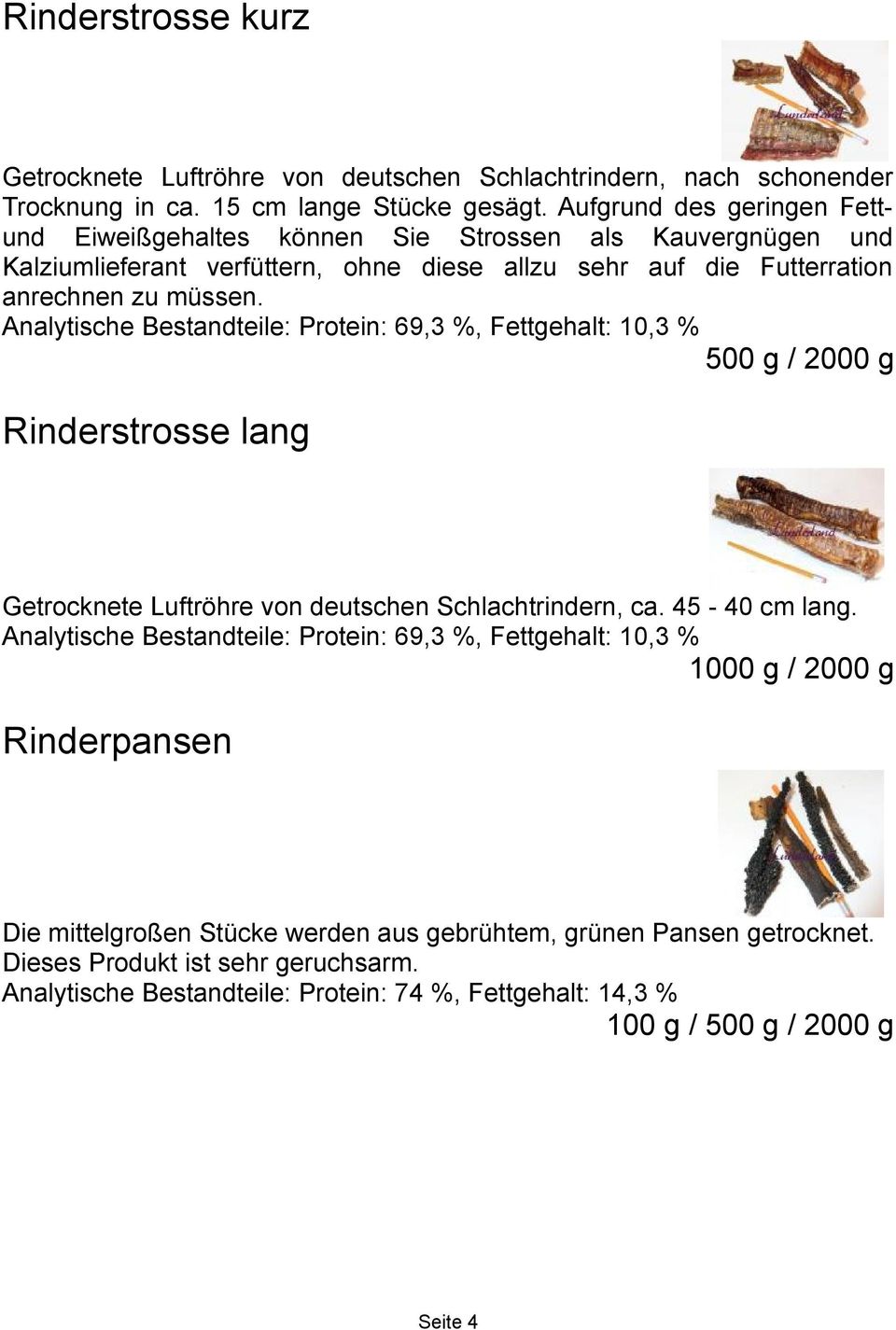 Analytische Bestandteile: Protein: 69,3 %, Fettgehalt: 10,3 % 500 g / 2000 g Rinderstrosse lang Getrocknete Luftröhre von deutschen Schlachtrindern, ca. 45-40 cm lang.