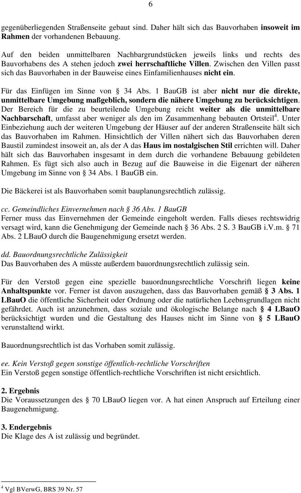 Zwischen den Villen passt sich das Bauvorhaben in der Bauweise eines Einfamilienhauses nicht ein. Für das Einfügen im Sinne von 34 Abs.