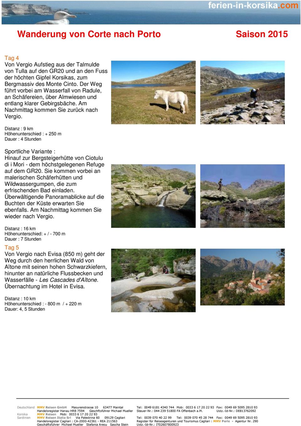 Distanz : 9 km Höhenunterschied : + 250 m Dauer : 4 Stunden Sportliche Variante : Hinauf zur Bergsteigerhütte von Ciotulu di i Mori - dem höchstgelegenen Refuge auf dem GR20.