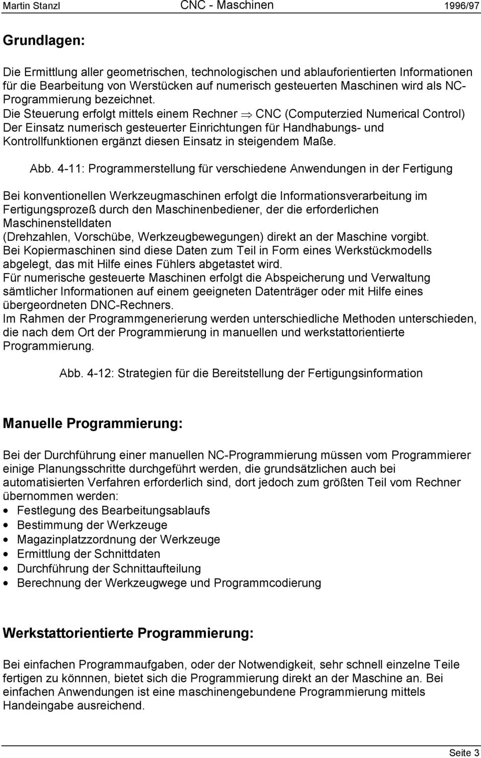 Die Steuerung erfolgt mittels einem Rechner CNC (Computerzied Numerical Control) Der Einsatz numerisch gesteuerter Einrichtungen für Handhabungs- und Kontrollfunktionen ergänzt diesen Einsatz in