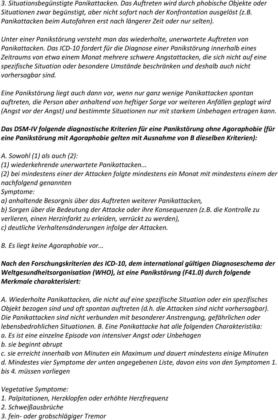 Das ICD-10 fordert für die Diagnose einer Panikstörung innerhalb eines Zeitraums von etwa einem Monat mehrere schwere Angstattacken, die sich nicht auf eine spezifische Situation oder besondere