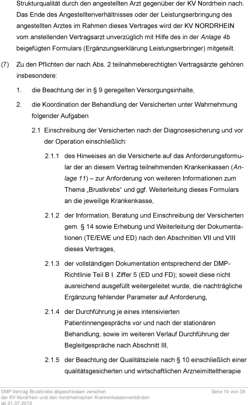 in der Anlage 4b beigefügten Formulars (Ergänzungserklärung Leistungserbringer) mitgeteilt. (7) Zu den Pflichten der nach Abs. 2 teilnahmeberechtigten Vertragsärzte gehören insbesondere: 1.