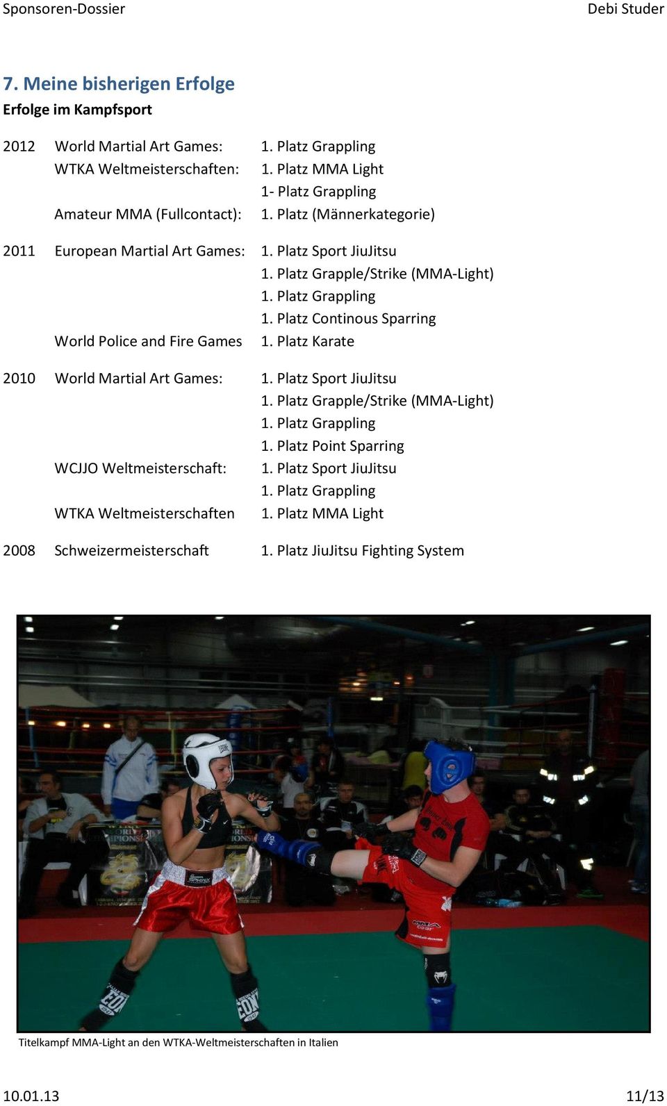 Platz Karate 2010 World Martial Art Games: 1. Platz Sport JiuJitsu 1. Platz Grapple/Strike (MMA-Light) 1. Platz Grappling 1. Platz Point Sparring WCJJO Weltmeisterschaft: 1. Platz Sport JiuJitsu 1. Platz Grappling WTKA Weltmeisterschaften 1.