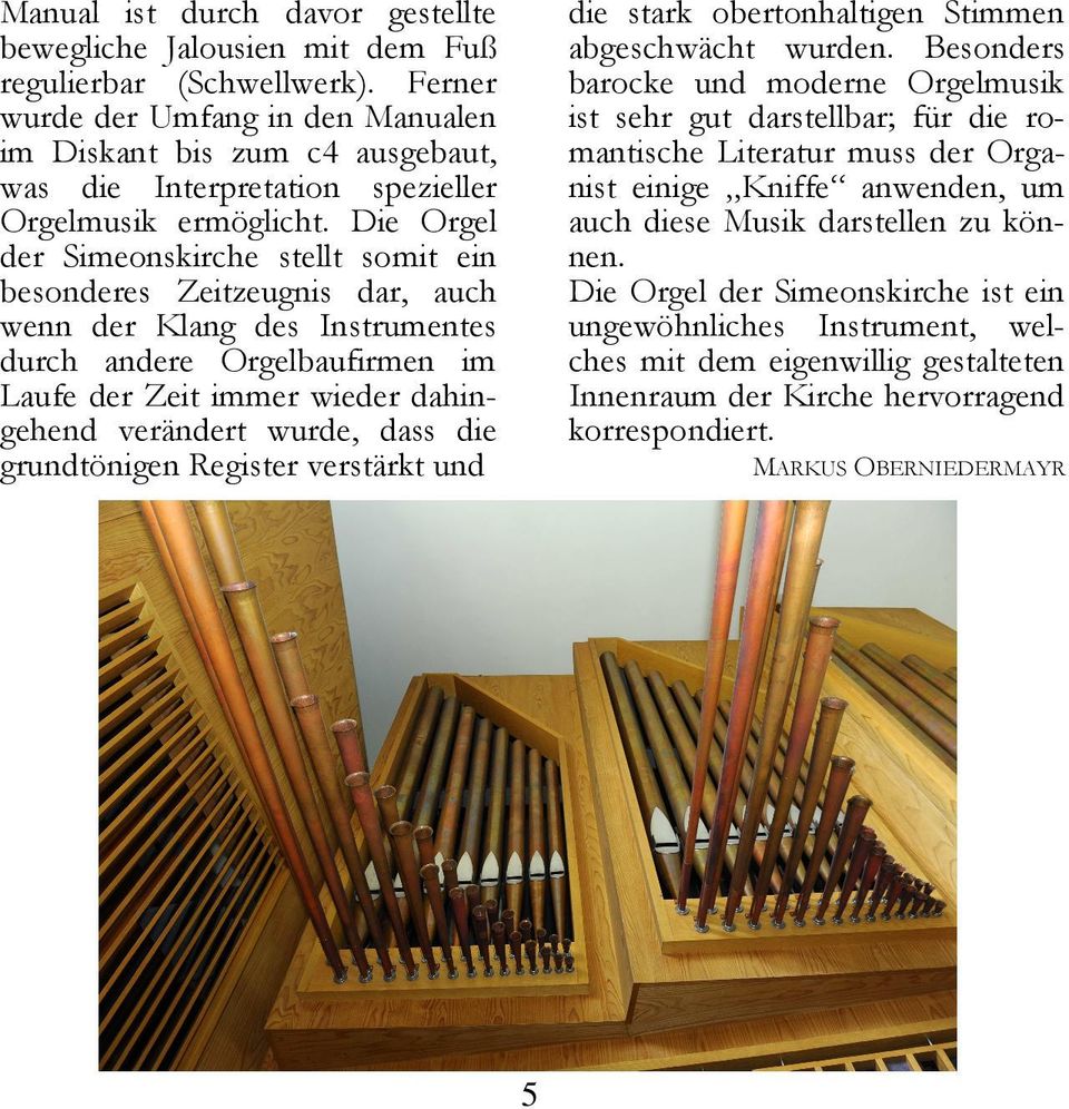 Die Orgel der Simeonskirche stellt somit ein besonderes Zeitzeugnis dar, auch wenn der Klang des Instrumentes durch andere Orgelbaufirmen im Laufe der Zeit immer wieder dahingehend verändert wurde,