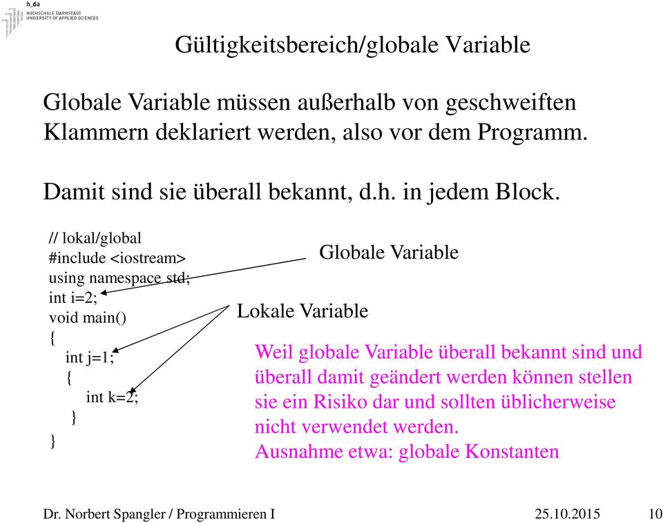 // lokal/global #include <iostream> using namespace std; int i=2; void main() { int j=1; { int k=2; } } Lokale Variable Globale Variable Weil