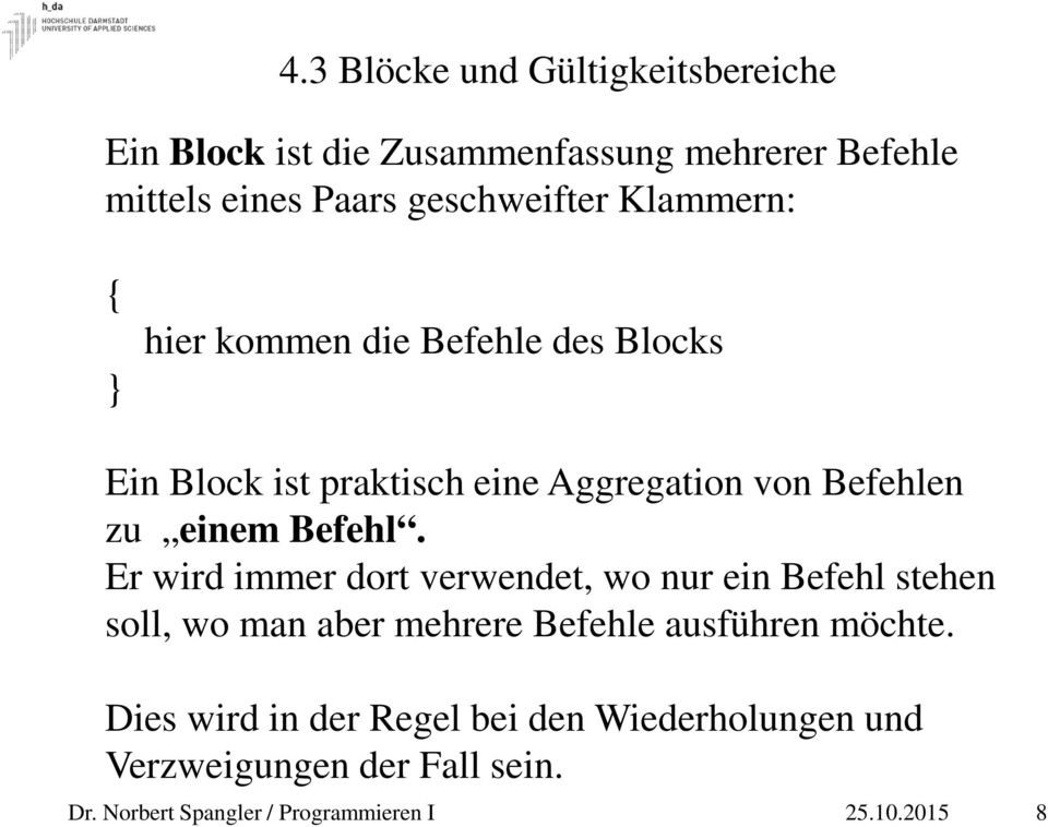 Er wird immer dort verwendet, wo nur ein Befehl stehen soll, wo man aber mehrere Befehle ausführen möchte.