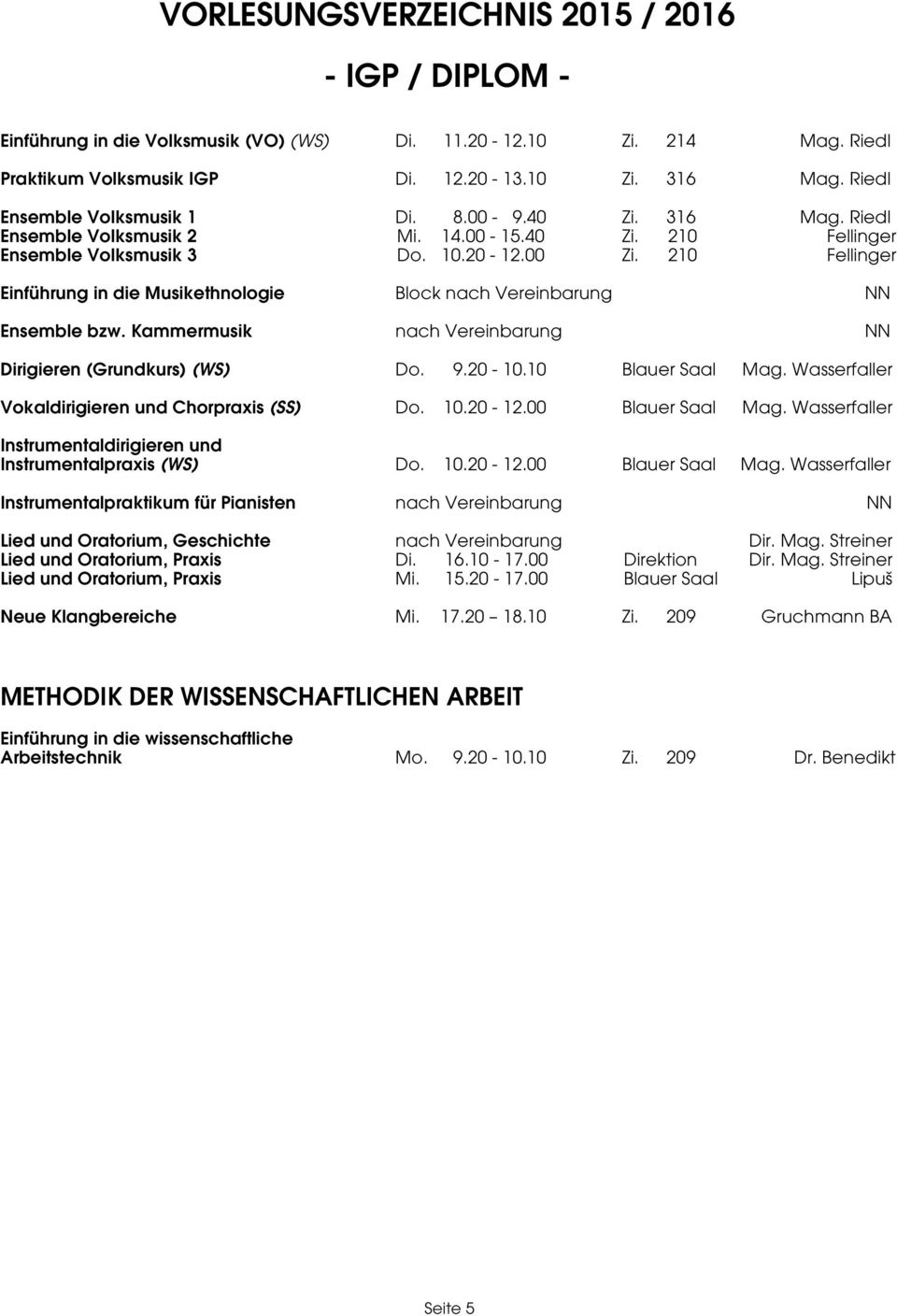 Kammermusik nach Vereinbarung NN Dirigieren (Grundkurs) (WS) Do. 9.20-10.10 Blauer Saal Mag. Wasserfaller Vokaldirigieren und Chorpraxis (SS) Do. 10.20-12.00 Blauer Saal Mag.