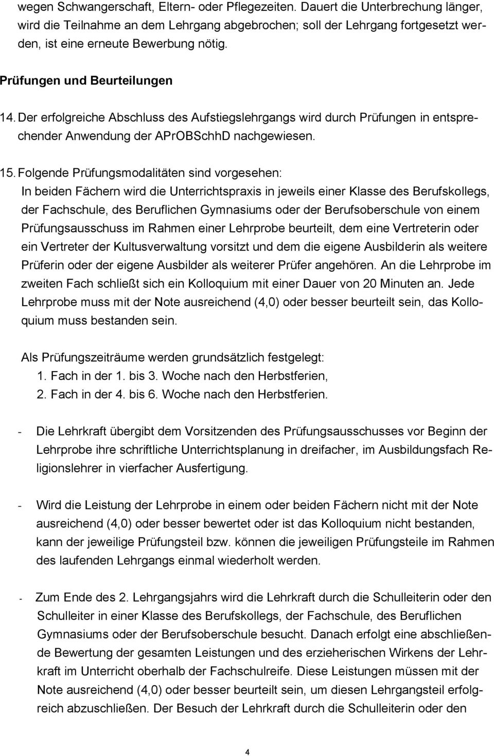 Der erfolgreiche Abschluss des Aufstiegslehrgangs wird durch Prüfungen in entsprechender Anwendung der APrOBSchhD nachgewiesen. 15.