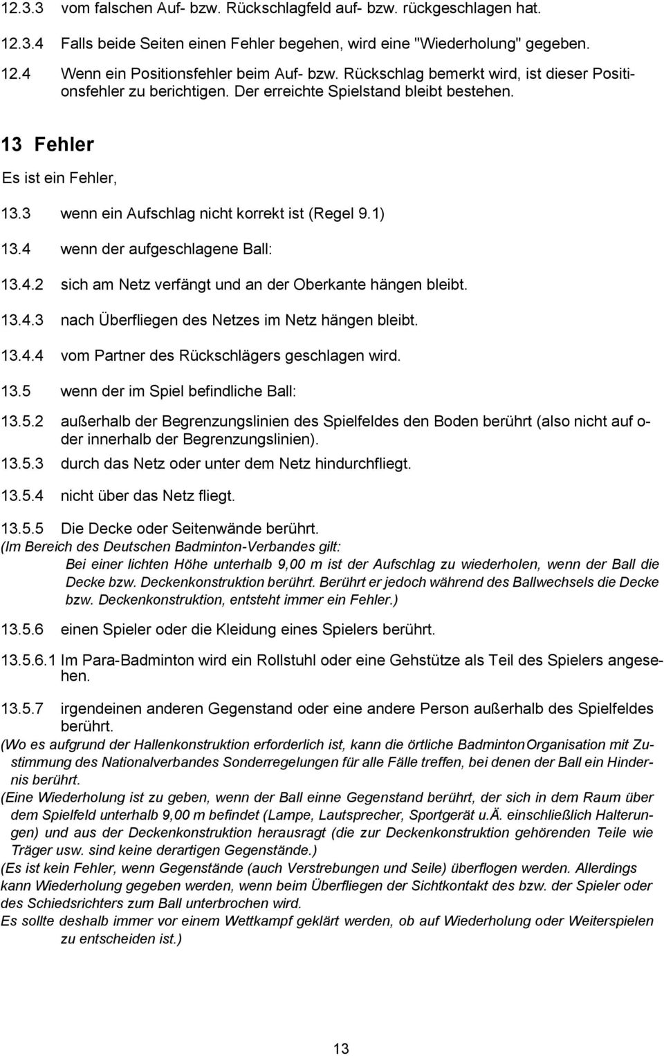 4 wenn der aufgeschlagene Ball: 13.4.2 sich am Netz verfängt und an der Oberkante hängen bleibt. 13.4.3 nach Überfliegen des Netzes im Netz hängen bleibt. 13.4.4 vom Partner des Rückschlägers geschlagen wird.