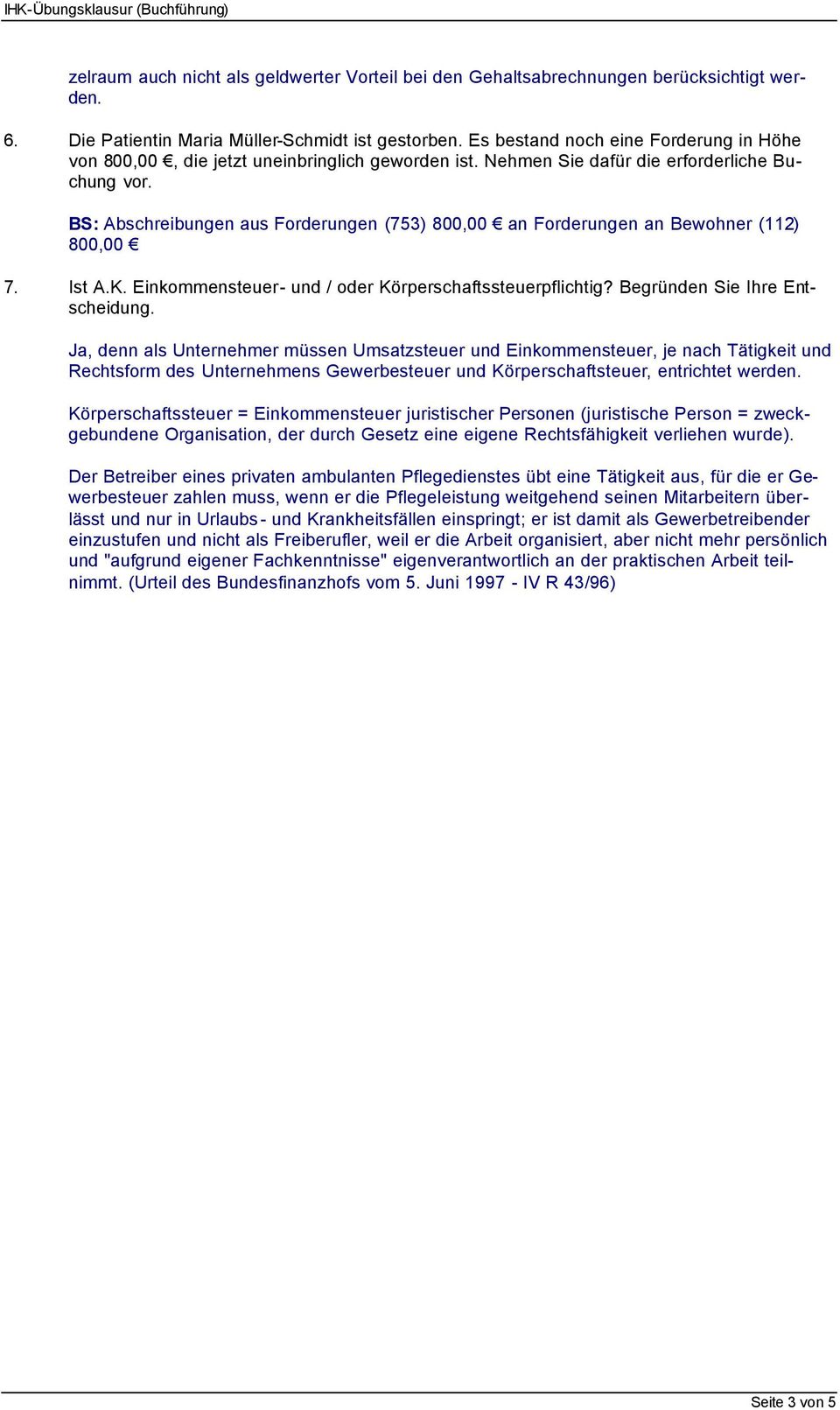 BS: Abschreibungen aus Forderungen (753) 800,00 an Forderungen an Bewohner (112) 800,00 7. Ist A.K. Einkommensteuer- und / oder Körperschaftssteuerpflichtig? Begründen Sie Ihre Entscheidung.