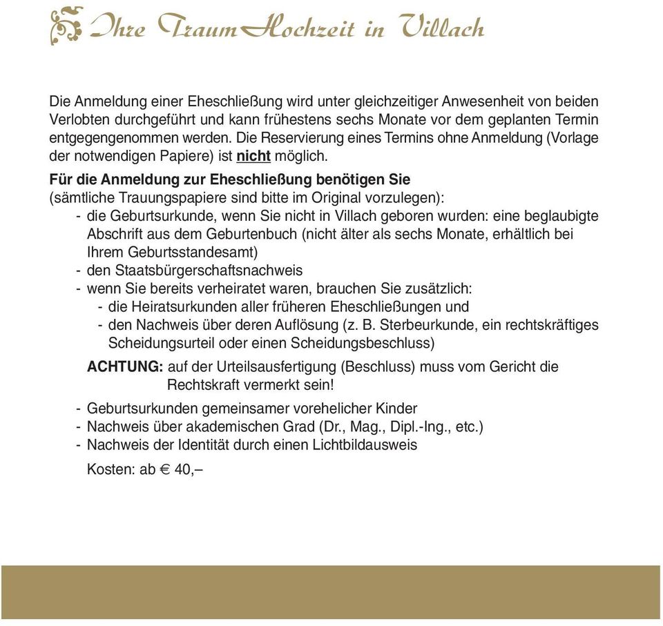 Für die Anmeldung zur Eheschließung benötigen Sie (sämtliche Trauungspapiere sind bitte im Original vorzulegen): - die Geburtsurkunde, wenn Sie nicht in Villach geboren wurden: eine beglaubigte