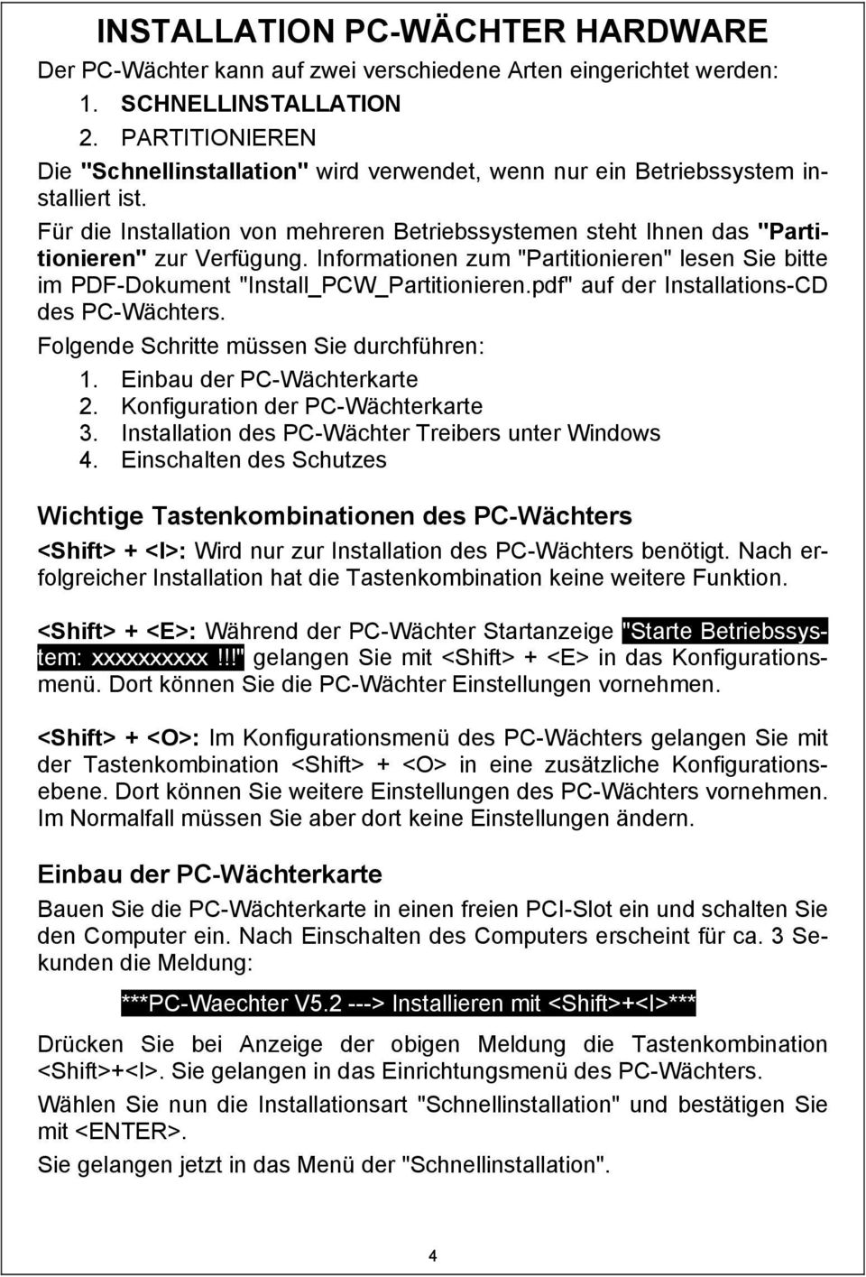 Informationen zum "Partitionieren" lesen Sie bitte im PDF-Dokument "Install_PCW_Partitionieren.pdf" auf der Installations-CD des PC-Wächters. Folgende Schritte müssen Sie durchführen: 1.