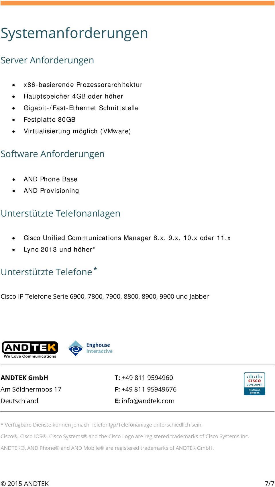 x Lync 2013 und höher* Unterstützte Telefone * Cisco IP Telefone Serie 6900, 7800, 7900, 8800, 8900, 9900 und Jabber ANDTEK GmbH T: +49 811 9594960 Am Söldnermoos 17 F: +49 811 95949676 Deutschland