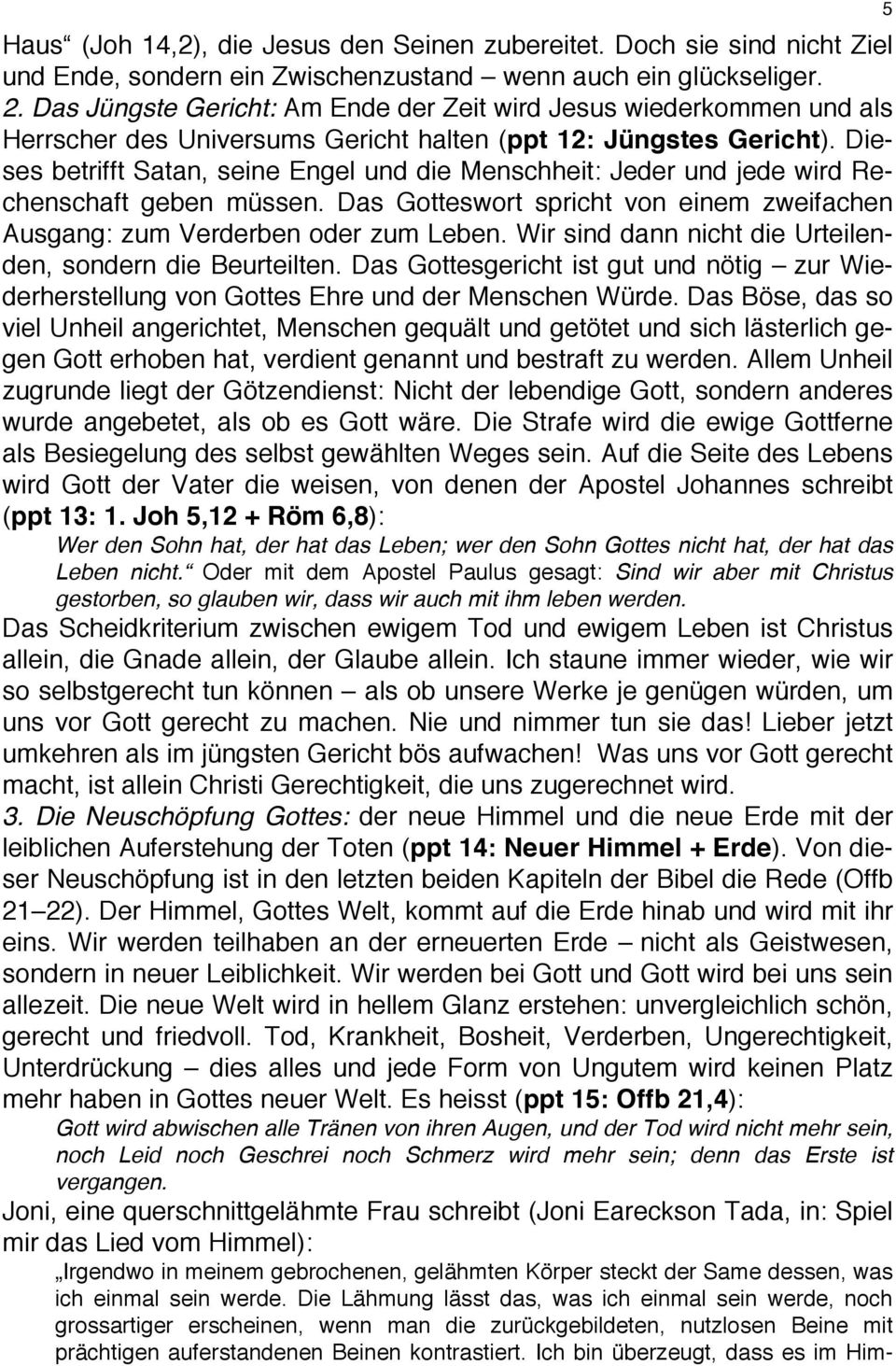 Dieses betrifft Satan, seine Engel und die Menschheit: Jeder und jede wird Rechenschaft geben müssen. Das Gotteswort spricht von einem zweifachen Ausgang: zum Verderben oder zum Leben.