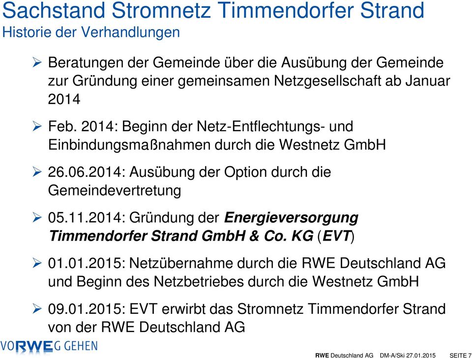 2014: Ausübung der Option durch die Gemeindevertretung 05.11.2014: Gründung der Energieversorgung Timmendorfer Strand GmbH & Co. KG (EVT) 01.01.2015: Netzübernahme durch die RWE Deutschland AG und Beginn des Netzbetriebes durch die Westnetz GmbH 09.