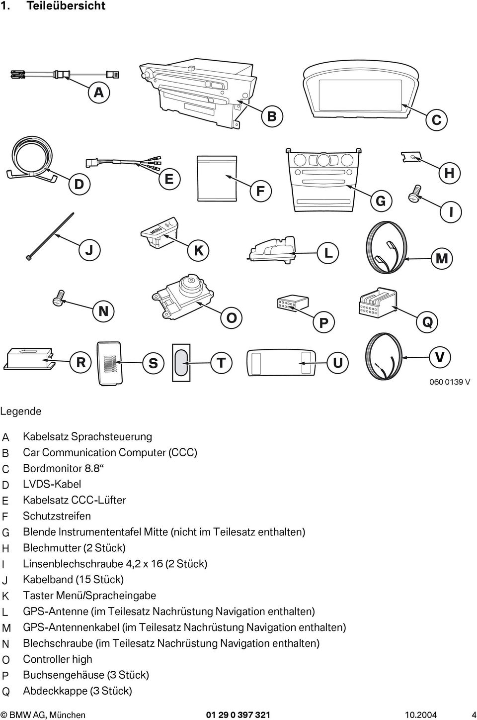 Linsenblechschraube 4,2 x 6 (2 Stück) J Kabelband (5 Stück) K Taster Menü/Spracheingabe L GPS-Antenne (im Teilesatz Nachrüstung Navigation enthalten) M