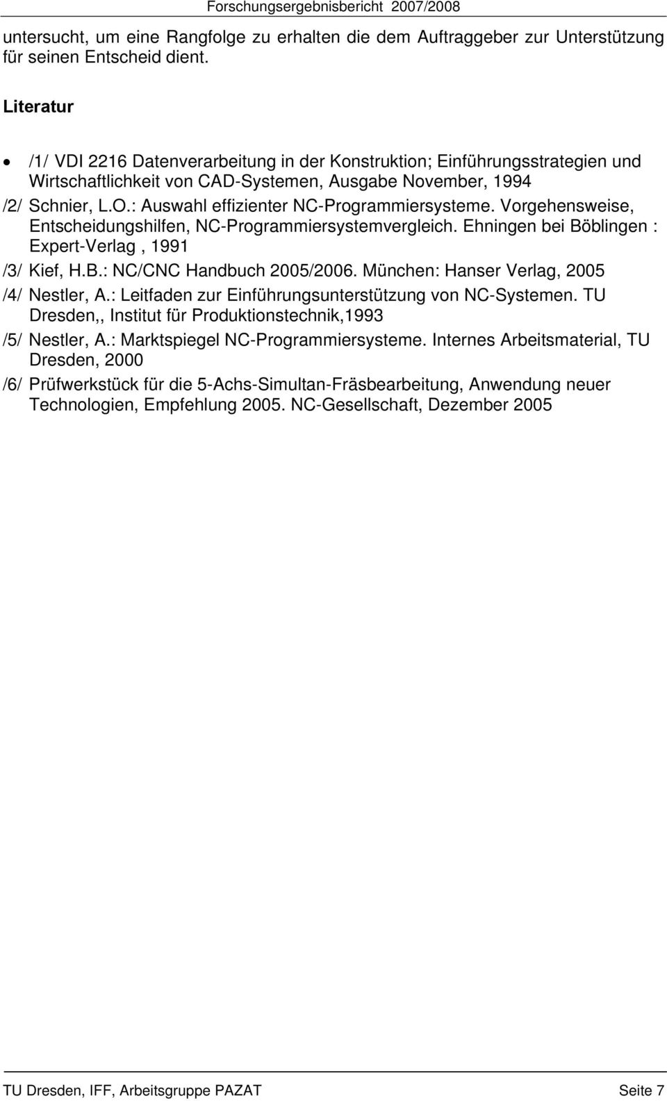 : Auswahl effizienter NC-Programmiersysteme. Vorgehensweise, Entscheidungshilfen, NC-Programmiersystemvergleich. Ehningen bei Böblingen : Expert-Verlag, 1991 /3/ Kief, H.B.: NC/CNC Handbuch 2005/2006.