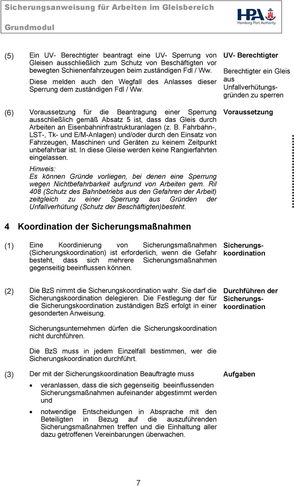 (6) Voraussetzung für die Beantragung einer Sperrung ausschließlich gemäß Absatz 5 ist, dass das Gleis durch Arbeiten an Eisenbahninfrastrukturanlagen (z. B. Fahrbahn-, LST-, Tk- und E/M-Anlagen) und/oder durch den Einsatz von Fahrzeugen, Maschinen und Geräten zu keinem Zeitpunkt unbefahrbar ist.