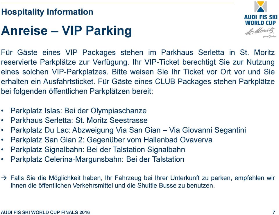 Für Gäste eines CLUB Packages stehen Parkplätze bei folgenden öffentlichen Parkplätzen bereit: Parkplatz Islas: Bei der Olympiaschanze Parkhaus Serletta: St.