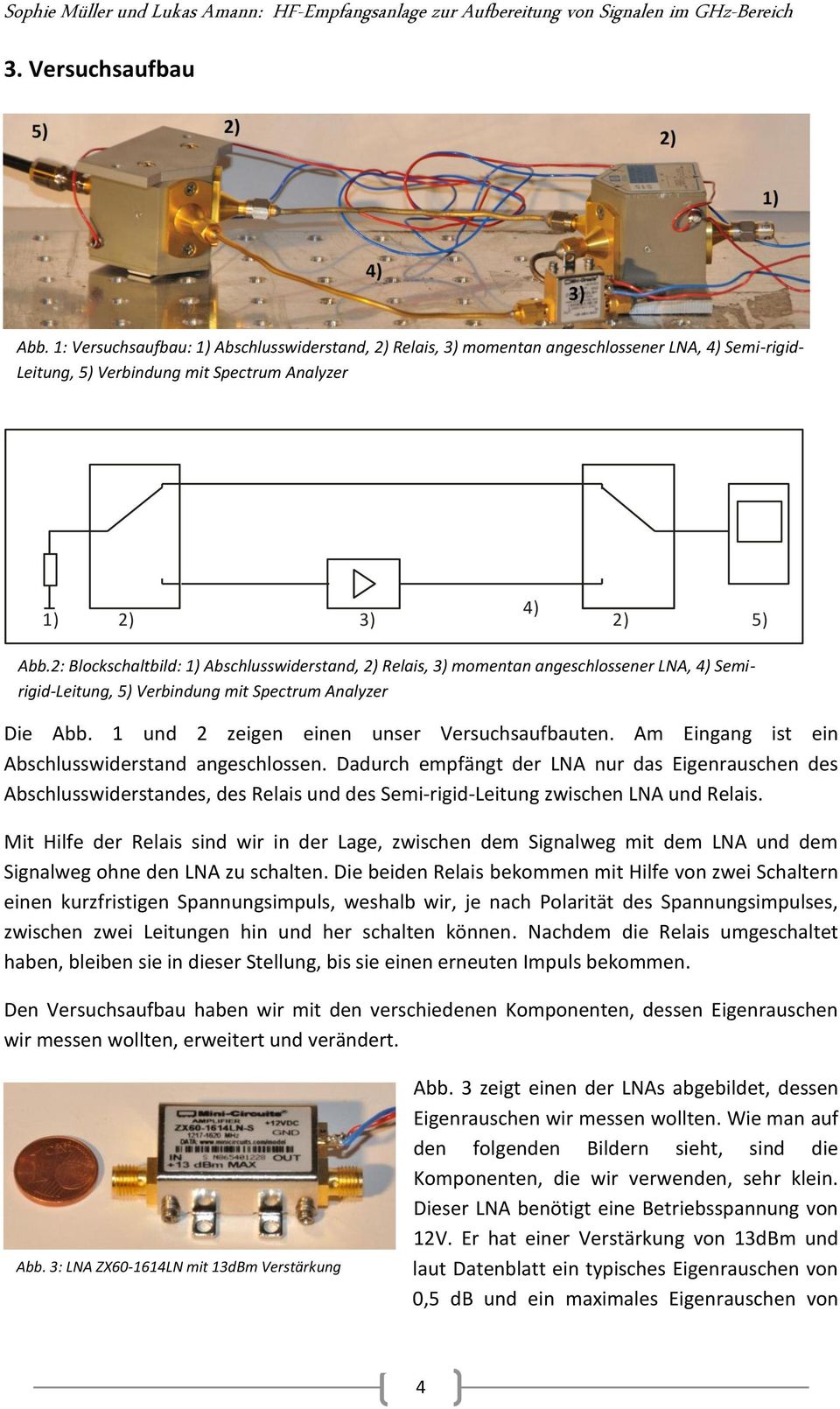 Am Eingang ist ein Abschlusswiderstand angeschlossen. Dadurch empfängt der LNA nur das Eigenrauschen des Abschlusswiderstandes, des Relais und des Semi-rigid-Leitung zwischen LNA und Relais.