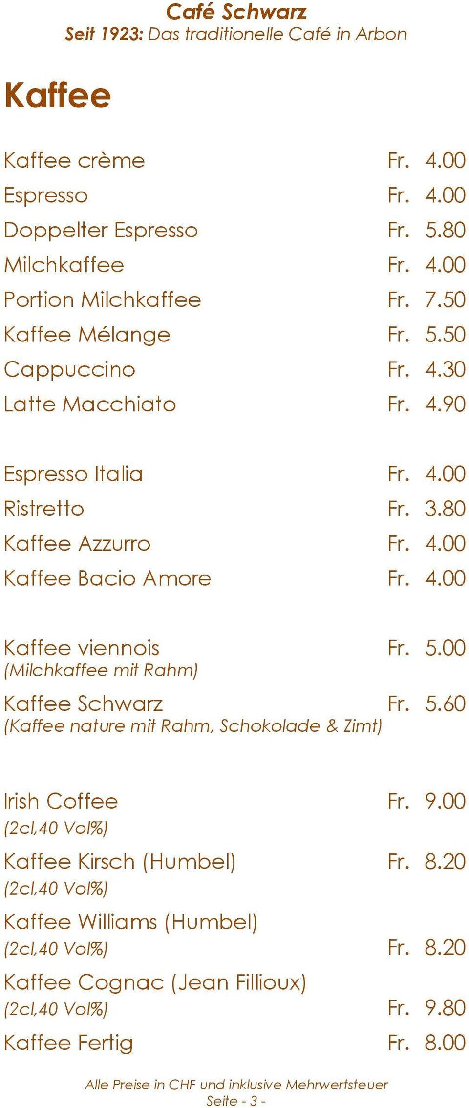 00 (Milchkaffee mit Rahm) Kaffee Schwarz Fr. 5.60 (Kaffee nature mit Rahm, Schokolade & Zimt) Irish Coffee Fr. 9.00 (2cl,40 Vol%) Kaffee Kirsch (Humbel) Fr. 8.