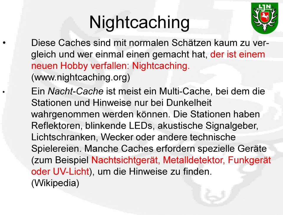 org) Ein Nacht-Cache ist meist ein Multi-Cache, bei dem die Stationen und Hinweise nur bei Dunkelheit wahrgenommen werden können.