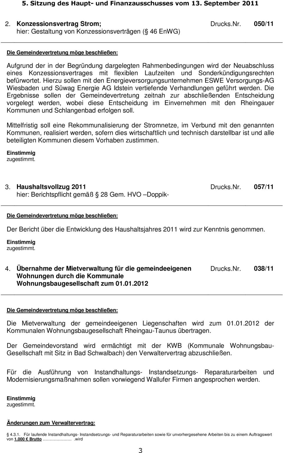 Hierzu sollen mit den Energieversorgungsunternehmen ESWE VersorgungsAG Wiesbaden und Süwag Energie AG Idstein vertiefende Verhandlungen geführt werden.