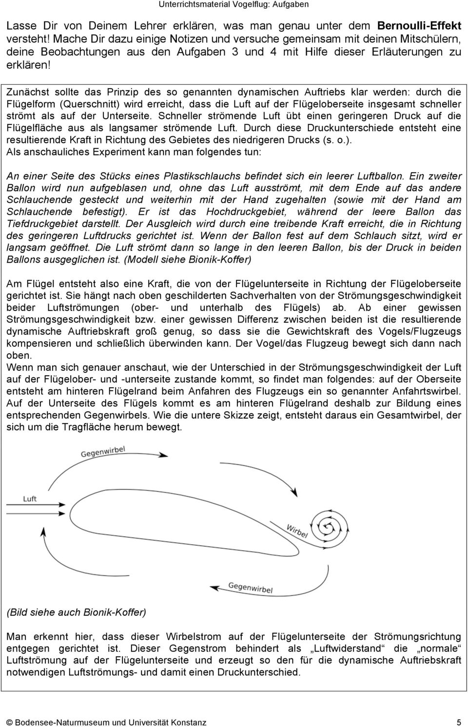 Zunächst sollte das Prinzip des so genannten dynamischen Auftriebs klar werden: durch die Flügelform (Querschnitt) wird erreicht, dass die Luft auf der Flügeloberseite insgesamt schneller strömt als