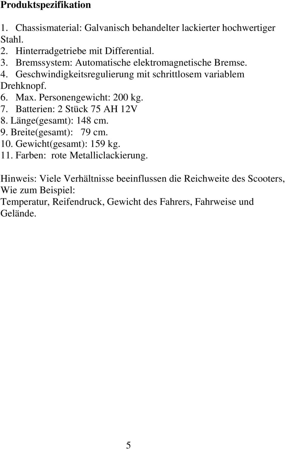 Personengewicht: 200 kg. 7. Batterien: 2 Stück 75 AH 12V 8. Länge(gesamt): 148 cm. 9. Breite(gesamt): 79 cm. 10. Gewicht(gesamt): 159 kg. 11.