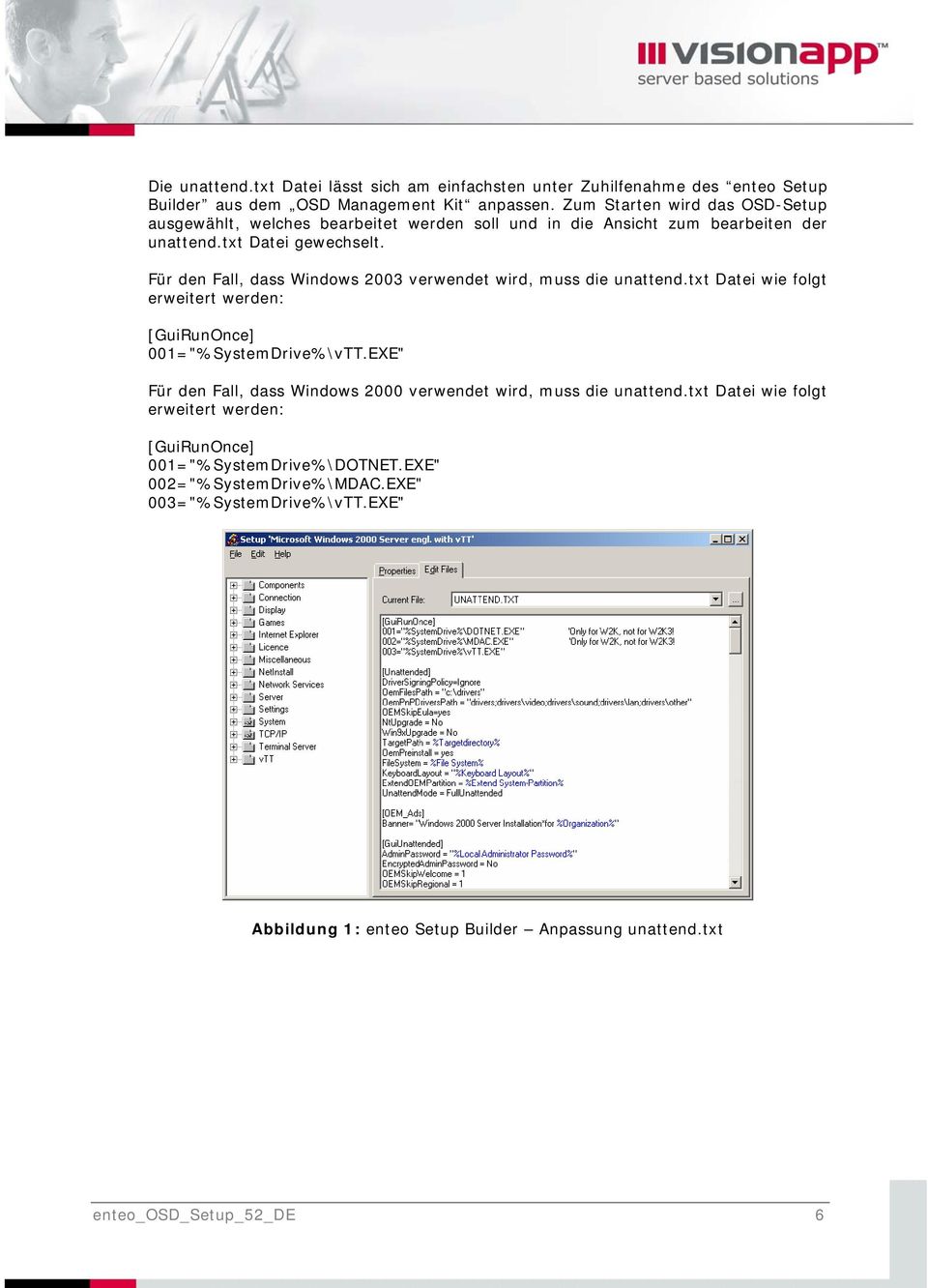 Für den Fall, dass Windows 2003 verwendet wird, muss die unattend.txt Datei wie folgt erweitert werden: [GuiRunOnce] 001="%SystemDrive%\vTT.