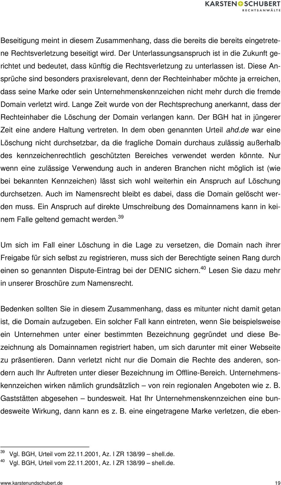 Diese Ansprüche sind besonders praxisrelevant, denn der Rechteinhaber möchte ja erreichen, dass seine Marke oder sein Unternehmenskennzeichen nicht mehr durch die fremde Domain verletzt wird.