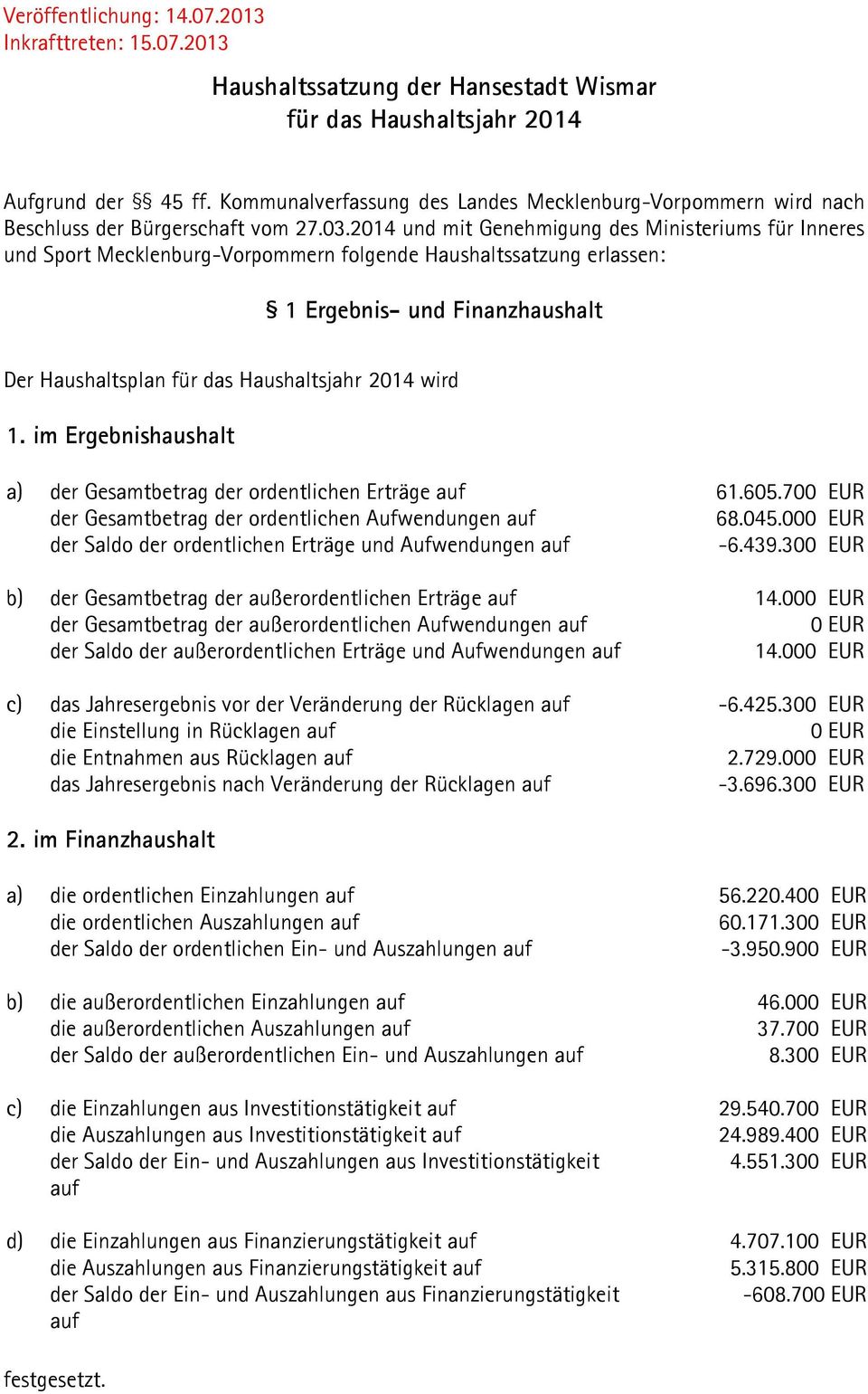 2014 und mit Genehmigung des Ministeriums für Inneres und Sport Mecklenburg-Vorpommern folgende Haushaltssatzung erlassen: 1 Ergebnis- und Finanzhaushalt Der Haushaltsplan für das Haushaltsjahr 2014